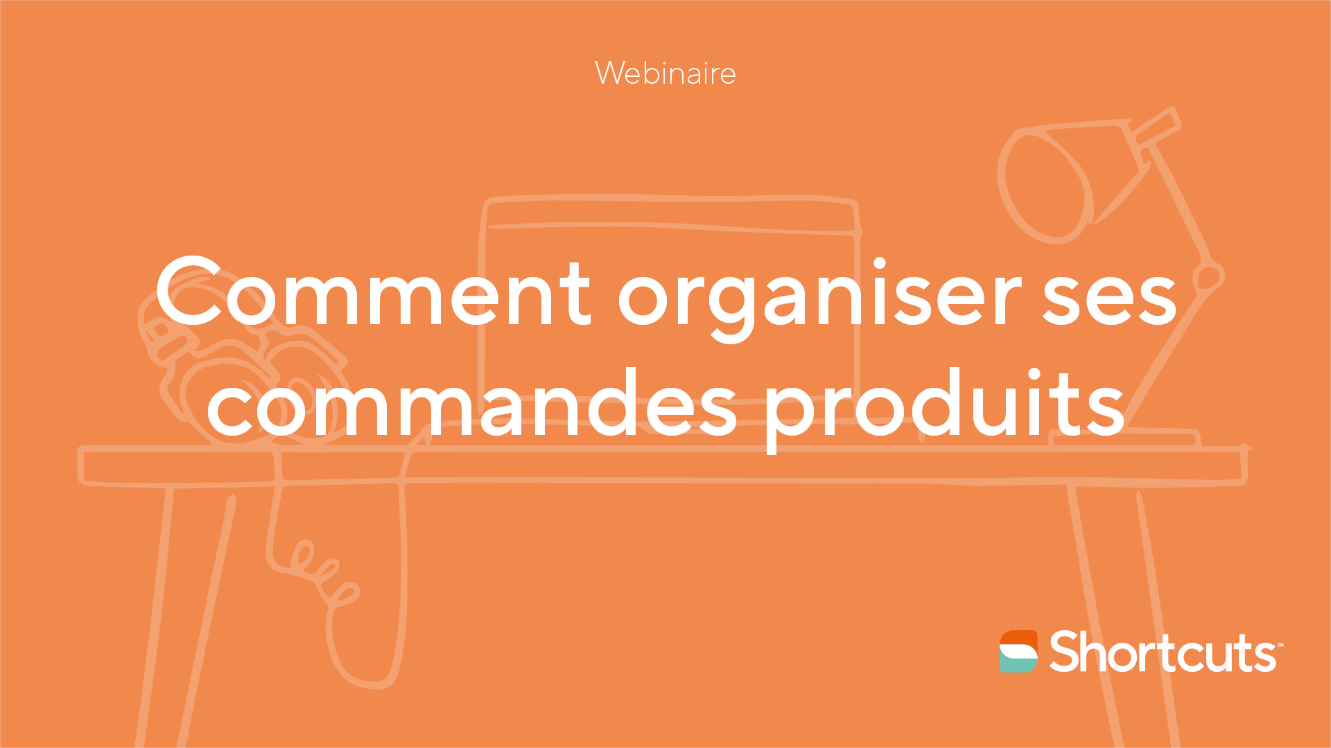 Webinaire Shortcuts Comment Organiser Ses Commandes Produits